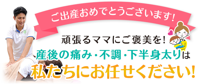 産後の痛み・不調・下半身太りはお任せください！