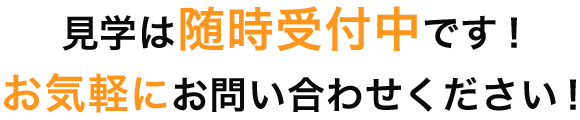 見学は随時受付中です。お気軽にお問い合わせください。